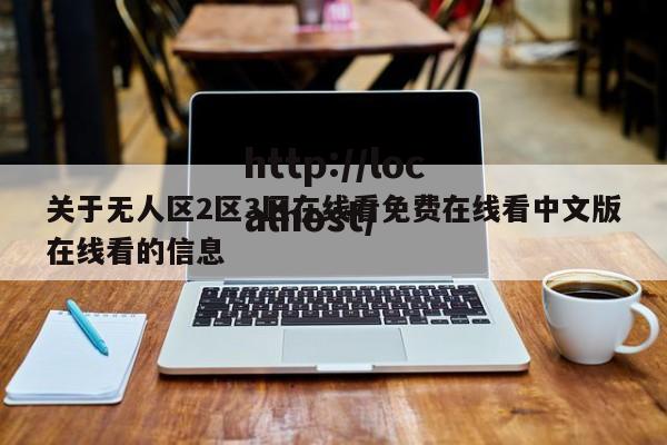 关于无人区2区3区在线看免费在线看中文版在线看的信息